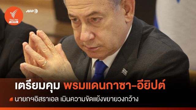 "เนทันยาฮู" เตรียมคุมพรมแดนกาซา-อียิปต์ เมินความขัดแย้งขยายวงกว้าง