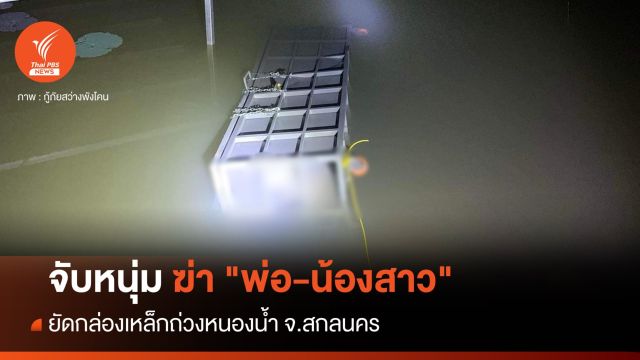 จับหนุ่มฆ่า "พ่อ-น้องสาว" ยัดกล่องเหล็กถ่วงน้ำ จ.สกลนคร