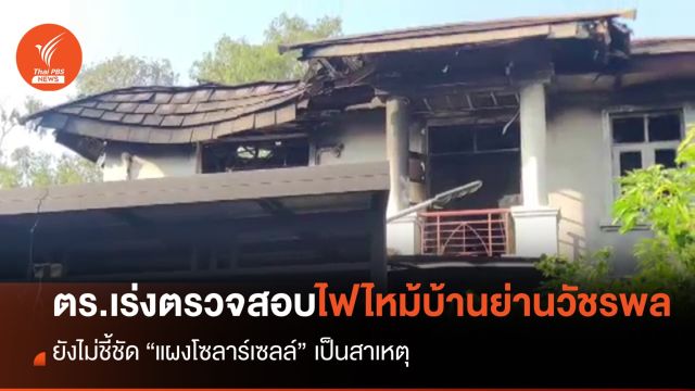 ตร.เร่งตรวจสอบ ยังไม่ชี้ชัดแผงโซลาร์เซลล์สาเหตุไฟไหม้บ้านย่านวัชรพล