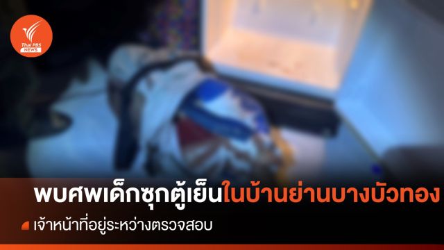 พบศพเด็กในตู้เย็น ในบ้านย่านบางบัวทอง จ.นนทบุรี - เร่งตรวจสอบ 