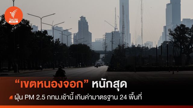 ฝุ่น PM 2.5 กทม. เกินค่ามาตรฐาน 24 พื้นที่ "เขตหนองจอก" หนักสุด 