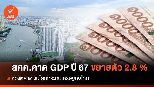 สศค.คาด GDP ปี 67 ขยายตัว 2.8%  ห่วงตลาดเงินโลกกระทบ ศก.ไทย