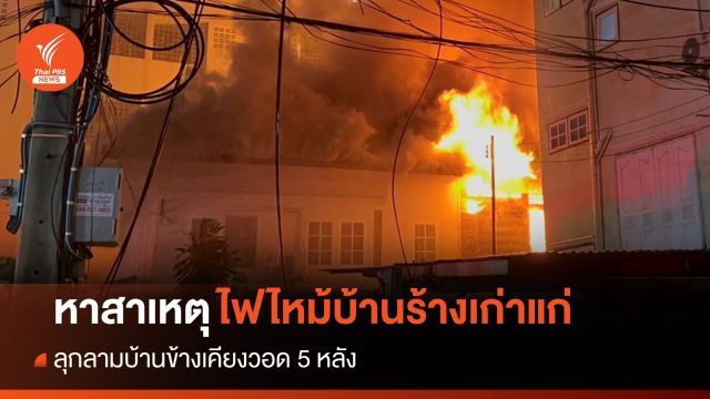 เร่งหาสาเหตุไฟไหม้บ้านร้างเก่าแก่ย่านพญาไท ลุกลามวอด 5 หลัง
