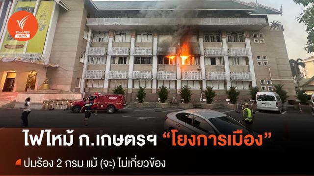 ไฟไหม้กระทรวงเกษตรฯ ถูกโยงปมร้อง 2 กรม แม้ (จะ) ไม่เกี่ยว