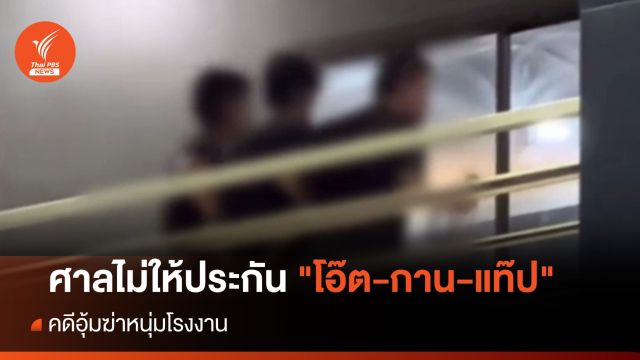 ศาลไม่ให้ประกัน "โอ๊ต-กาน-แท๊ป" คดีอุ้มฆ่าหนุ่มโรงงาน