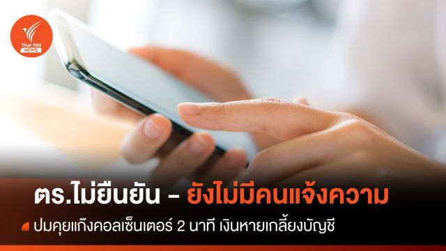 ตร.ไม่ยืนยัน คุยแก๊งคอลเซ็นเตอร์แค่ 2 นาที เงินหายเกลี้ยงบัญชี 