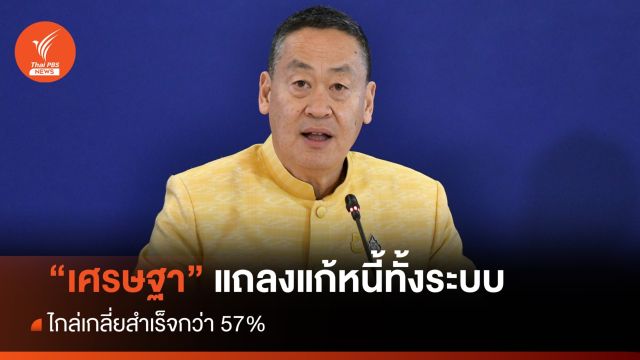 "เศรษฐา" แถลงแก้หนี้ทั้งระบบ ไกล่เกลี่ยสำเร็จกว่า 57% ย้ำแก้จบรัฐบาลนี้