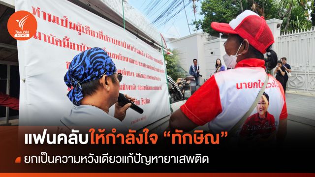 แฟนคลับให้กำลังใจ "ทักษิณ" ยกเป็นความหวังเดียวแก้ปัญหายาเสพติด