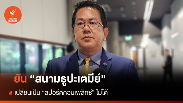 โฆษก กห. ยัน "สนามธูปะเตมีย์" เปลี่ยนเป็น "สปอร์ตคอมเพล็กซ์" ไม่ได้