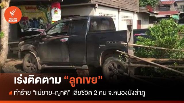 เร่งตาม "ลูกเขย" ก่อเหตุฆ่าแม่ยายและญาติ จ.หนองบัวลำภู