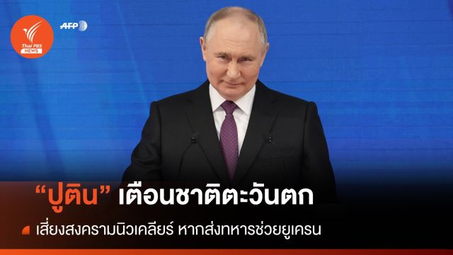 "ปูติน" เตือนท่าทีชาติตะวันตก เสี่ยงเกิดสงครามนิวเคลียร์