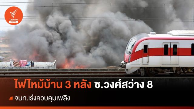ไฟไหม้บ้านไม้ 3 หลัง ซ.วงศ์สว่าง 8 ย่านบางซื่อ จนท.เร่งคุมเพลิง