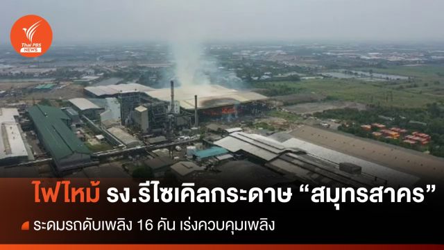 ไฟไหม้โรงงานรีไซเคิลกระดาษ จ.สมุทรสาคร เร่งคุมเพลิง 
