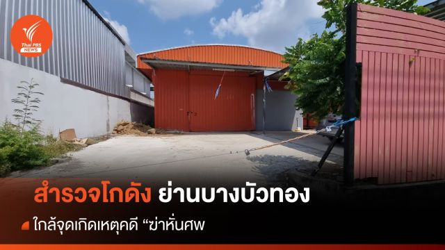 สำรวจโกดังโรงงานเฟอร์นิเจอร์ ใกล้จุดเกิดเหตุ "คดีฆ่าหั่นศพ" 