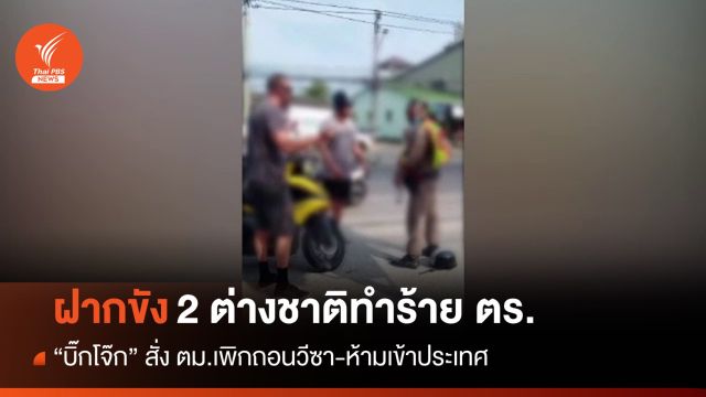 "บิ๊กโจ๊ก" สั่งถอนวีซา 2 ต่างชาติทำร้าย ตร. จบคดีห้ามเข้าไทย