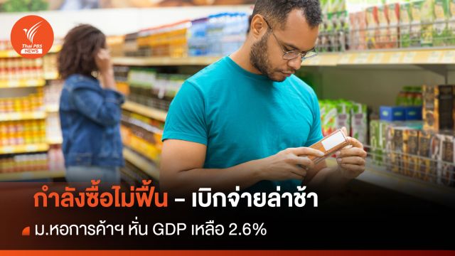 กำลังซื้อไม่ฟื้น-เบิกจ่ายล่าช้า ม.หอการค้าฯ หั่น GDP เหลือ 2.6%