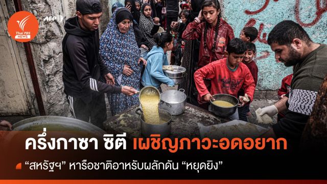 ครึ่งกาซาเผชิญ "ภาวะอดอยาก" สหรัฐฯ หารือชาติอาหรับผลักดันหยุดยิง