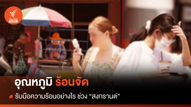 สงกรานต์ 2567 ทำอย่างไรให้ปลอดภัย จากอุณหภูมิที่ร้อนจัด 