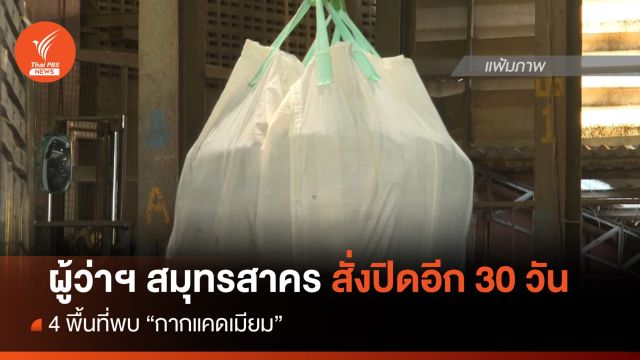 ผู้ว่าฯ สมุทรสาคร สั่งปิดอีก 30 วัน  4 พื้นที่พบกากแคดเมียม