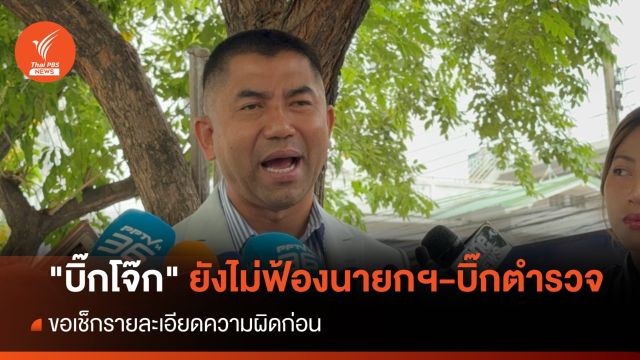"บิ๊กโจ๊ก" ยังไม่ฟ้อง "นายกฯ-บิ๊กตำรวจ" ขอเช็กรายละเอียดก่อน