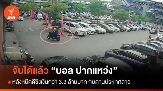 จับได้แล้ว "บอล ปากแหว่ง" ผู้ต้องหาชิงเงินกว่า 3.3 ล้าน หลังหนีกบดานประเทศลาว