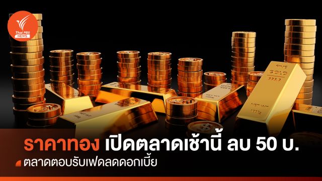 ราคาทอง เปิดตลาดเช้านี้ ลบ 50 บาท ตลาดตอบรับเฟดลดดอกเบี้ย