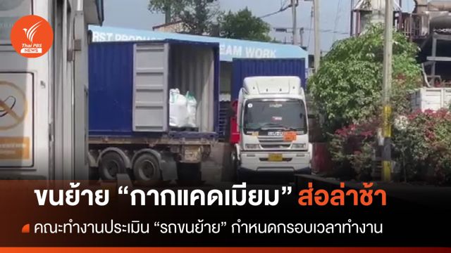 รถขนย้าย "กากแคดเมียม" มาไม่ครบ ส่อล่าช้ากว่าแผน