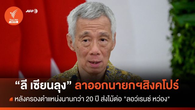 "ลี เซียน ลุง" ลงจากเก้าอี้นายกฯสิงคโปร์ หลังครองตำแหน่งกว่า 20 ปี 