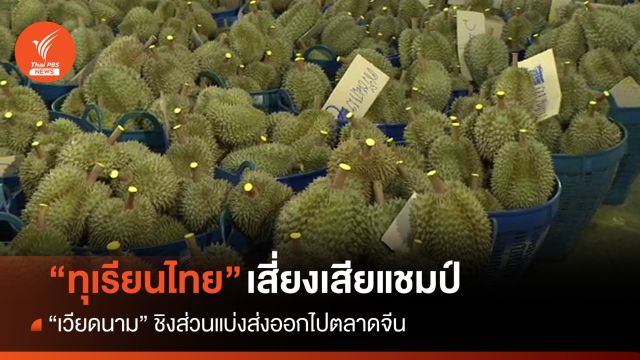"ทุเรียนไทย" เสี่ยงเสียแชมป์ให้ "เวียดนาม" ชิงส่วนแบ่งส่งออกจีน