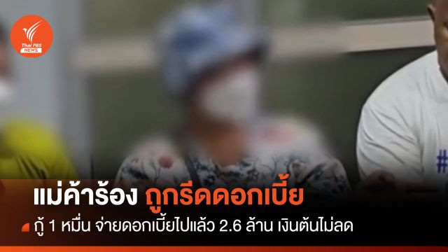 แม่ค้าร้อง! ถูกรีดดอกเบี้ย กู้ 1 หมื่น จ่ายดอกเบี้ย 2.6 ล้าน เงินต้นไม่ยุบ