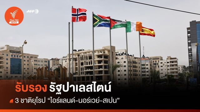 3 ประเทศยุโรปรับรอง "รัฐปาเลสไตน์" อย่างเป็นทางการ