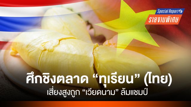 ศึกชิงตลาด “ทุเรียน” (ไทย) เสี่ยงสูงถูก "เวียดนาม" ล้มแชมป์