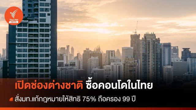 "ภูมิธรรม" สั่ง มท.แก้กม.ต่างชาติซื้อคอนโด 75% ถือครอง 99 ปี 