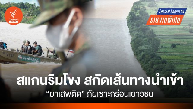 สแกนริมโขง สกัดเส้นทางนำเข้า "ยาเสพติด" ภัยเซาะกร่อนเยาวชน