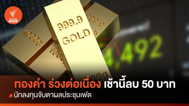 ทองคำ ร่วงต่อเนื่อง เช้านี้ลบ 50 บาท นักลงทุนจับตาผลประชุมเฟด