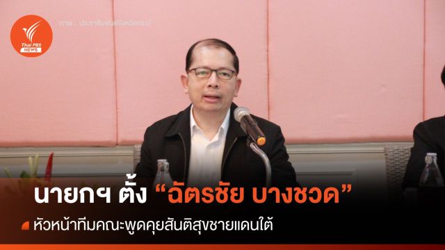 นายกฯ ตั้ง "ฉัตรชัย บางชวด" นั่งหัวหน้าทีมคณะพูดคุยสันติสุขชายแดนใต้