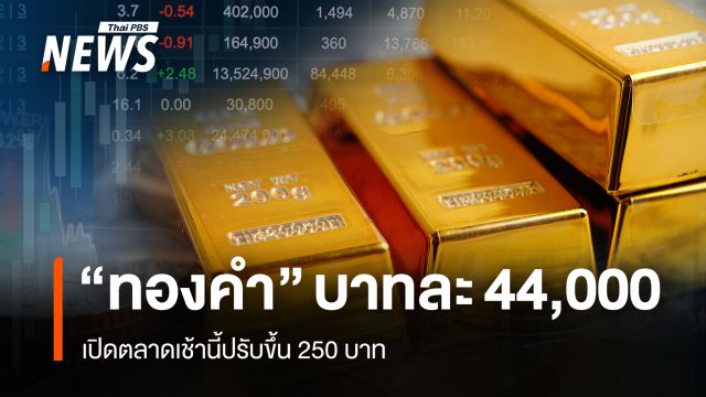 “ทองคำ” ทะลุบาทละ 44,000 เปิดตลาดเช้านี้ปรับขึ้น 250 บาท