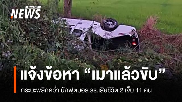 แจ้งข้อหาเมาขับกระบะพลิกคว่ำ นักฟุตบอล รร.เสียชีวิต 2 เจ็บ 11 คน
