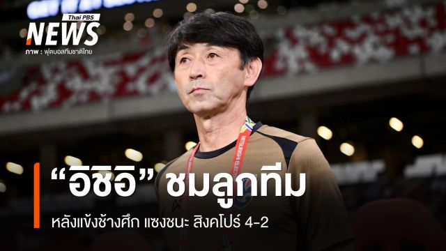 "อิชิอิ" ชมแข้ง "ช้างศึก" หลังแซงชนะสิงคโปร์ 4-2  
