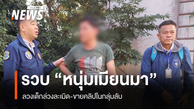 รวบ "หนุ่มเมียนมา" ลวงเด็กล่วงละเมิดทางเพศ-ขายคลิปในกลุ่มลับ