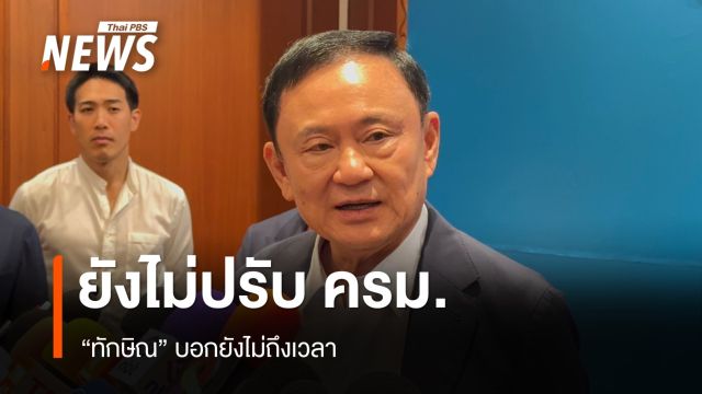 "ทักษิณ" บอกยังไม่ถึงเวลาปรับ ครม. 