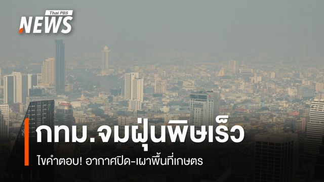 ไขคำตอบ! กทม.จมฝุ่นพิษเร็ว อากาศปิด-เผาพื้นที่เกษตร