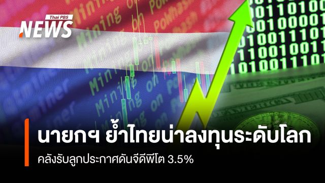 นายกฯ ย้ำไทยน่าลงทุนระดับโลก คลังรับลูกประกาศดันจีดีพีโต 3.5%