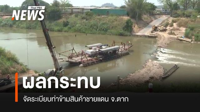 เปิดผลกระทบจัดระเบียบท่าข้ามสินค้าชายแดน จ.ตาก 