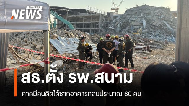 สธ.ตั้ง รพ.สนาม คาดมีคนติดใต้ซากตึก สตง.ถล่ม 80 คน