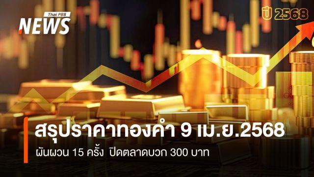 สรุปราคาทองคำ 9 เม.ย.2568 ผันผวน 15 ครั้ง  ปิดตลาดบวก 300 