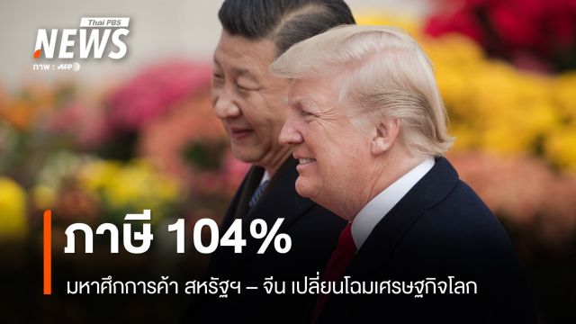 มหาศึกการค้าสหรัฐฯ-จีน ภาษี 104% เปลี่ยนโฉมเศรษฐกิจโลก