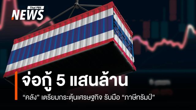 "คลัง" จ่อกู้ 5 แสนล้าน กระตุ้นเศรษฐกิจรับมือภาษีทรัมป์ 