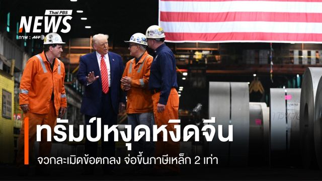 ปะทุอีกรอบ! ทรัมป์จวกจีนละเมิดข้อตกลง จ่อขึ้นภาษีเหล็ก 2 เท่า