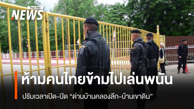 กกล.บูรพาปรับเวลาเปิด-ปิด "ด่านบ้านคลองลึก-บ้านเขาดิน" ห้ามคนไทยข้ามไปเล่นพนัน